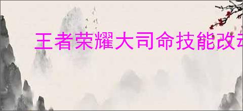 王者荣耀大司命技能改动了哪些
