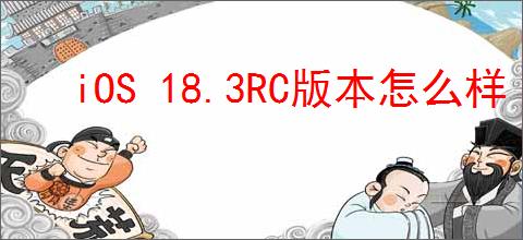 iOS 18.3RC版本怎么样
