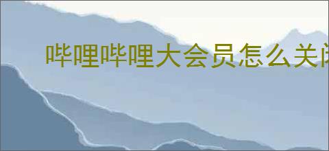 哔哩哔哩大会员怎么关闭自动续费
