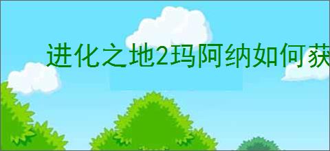 进化之地2玛阿纳如何获取