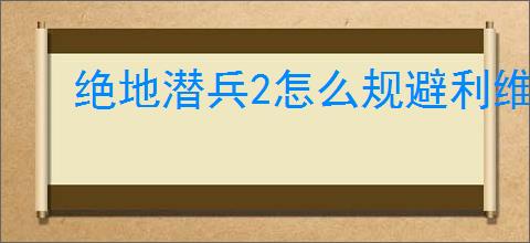 绝地潜兵2怎么规避利维坦
