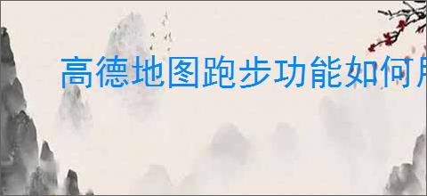 高德地图跑步功能如何用