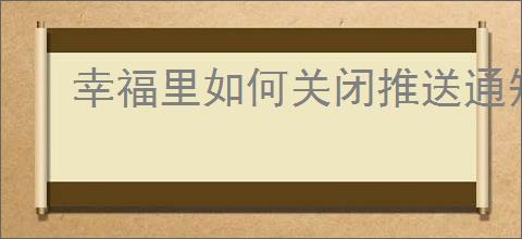 幸福里如何关闭推送通知