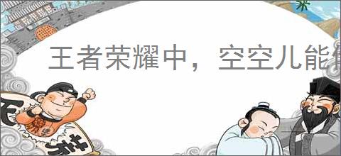 王者荣耀中，空空儿能偷几件装备