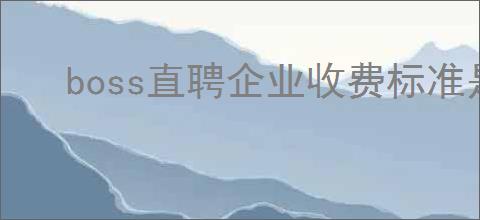 boss直聘企业收费标准是什么