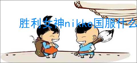胜利女神nikke国服什么时候公测