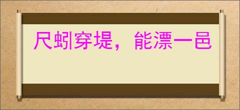 尺蚓穿堤，能漂一邑