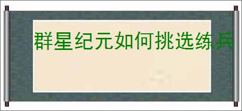 群星纪元如何挑选练兵