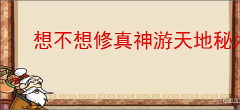想不想修真神游天地秘术获取途径