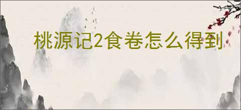 桃源记2食卷怎么得到