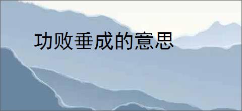 功败垂成的意思