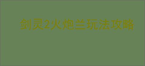 剑灵2火炮兰玩法攻略