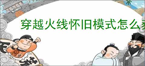 穿越火线怀旧模式怎么获取黄金武器
