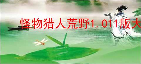 怪物猎人荒野1.011版大锤有哪些改动