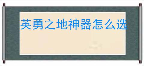 英勇之地神器怎么选