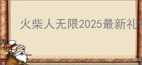 火柴人无限2025最新礼包兑换码有哪些