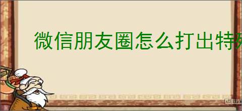 微信朋友圈怎么打出特殊字体