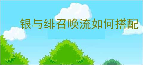 银与绯召唤流如何搭配
