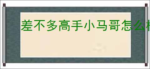 差不多高手小马哥怎么样