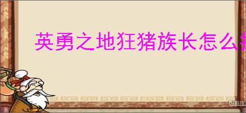 英勇之地狂猪族长怎么打