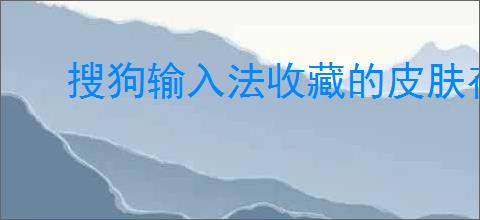 搜狗输入法收藏的皮肤存放在哪