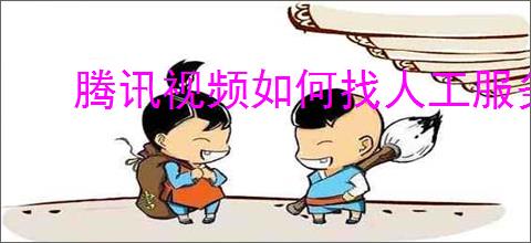 腾讯视频如何找人工服务