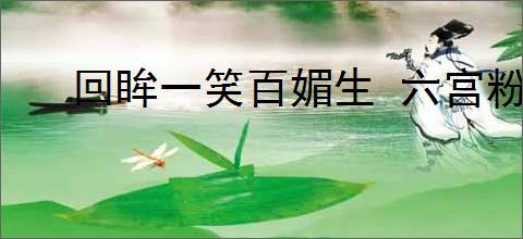 回眸一笑百媚生 六宫粉黛无颜色
