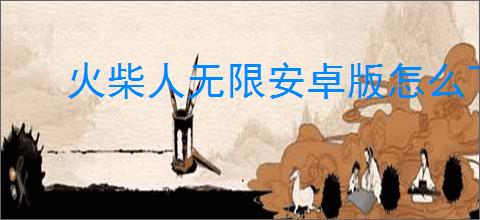火柴人无限安卓版怎么下载