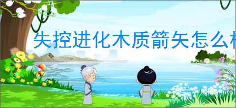 失控进化木质箭矢怎么样