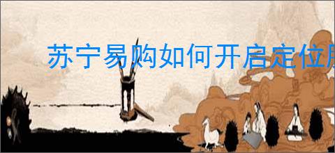 苏宁易购如何开启定位服务