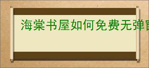 海棠书屋如何免费无弹窗全文阅读小说