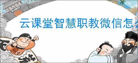 云课堂智慧职教微信怎么绑定