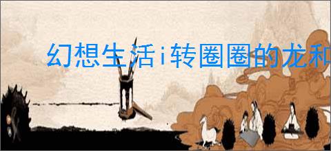 幻想生活i转圈圈的龙和偷取时间的少女女神花怎么速刷