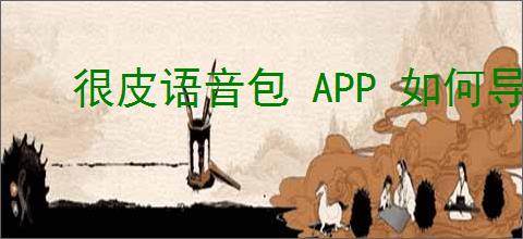 很皮语音包 APP 如何导入游戏