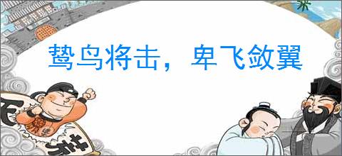 鸷鸟将击，卑飞敛翼