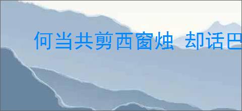 何当共剪西窗烛 却话巴山夜雨时