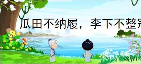 瓜田不纳履，李下不整冠