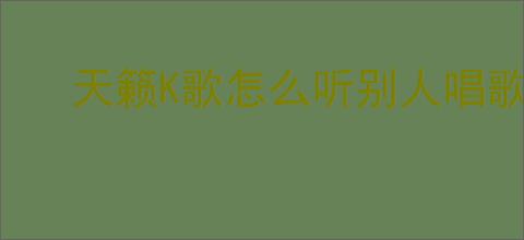天籁K歌怎么听别人唱歌