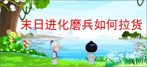 末日进化磨兵如何拉货