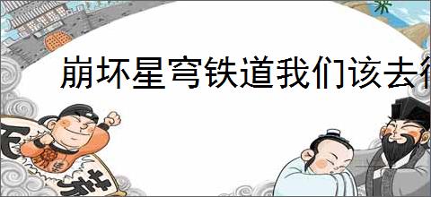 崩坏星穹铁道我们该去往何方任务攻略详解,轻松完成挑战