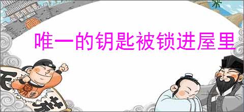 唯一的钥匙被锁进屋里