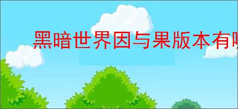 黑暗世界因与果版本有哪些区别