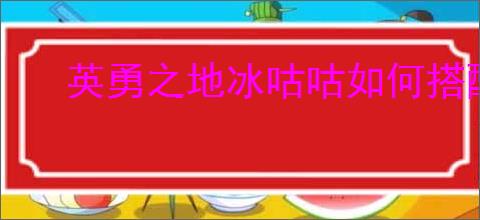 英勇之地冰咕咕如何搭配