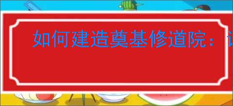 如何建造奠基修道院：详细步骤与实用建议