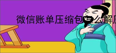 微信账单压缩包怎么解压