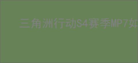 三角洲行动S4赛季MP7如何满改性价比高
