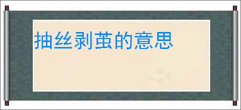 抽丝剥茧的意思