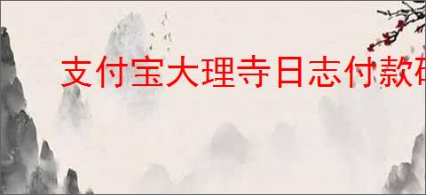 支付宝大理寺日志付款码皮肤如何获取