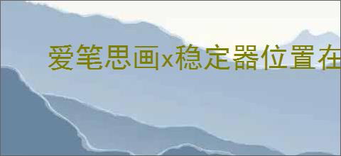 爱笔思画x稳定器位置在哪