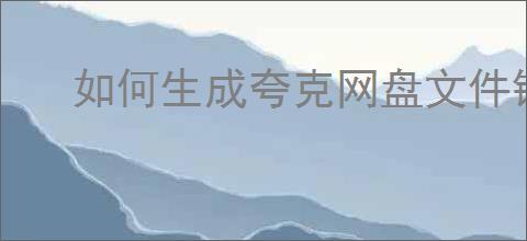 如何生成夸克网盘文件链接?详细网盘链接生成教程